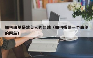明港如何简单搭建自己的网站（如何搭建一个简单的网站）
