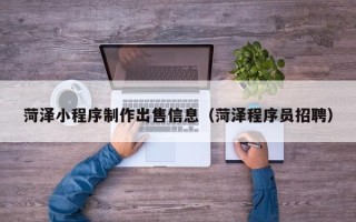 明港菏泽小程序制作出售信息（菏泽程序员招聘）