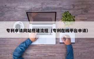 明港专利申请网站搭建流程（专利在线平台申请）