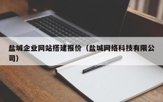 明港盐城企业网站搭建报价（盐城网络科技有限公司）
