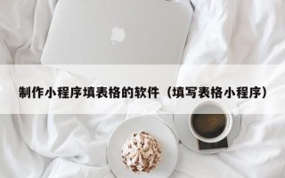 明港制作小程序填表格的软件（填写表格小程序）