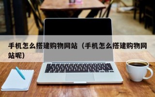 明港手机怎么搭建购物网站（手机怎么搭建购物网站呢）