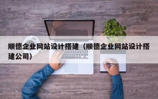 明港顺德企业网站设计搭建（顺德企业网站设计搭建公司）