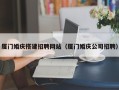 明港厦门婚庆搭建招聘网站（厦门婚庆公司招聘）