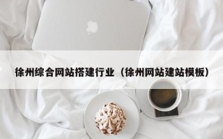 明港徐州综合网站搭建行业（徐州网站建站模板）