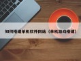明港如何搭建单机软件网站（单机游戏搭建）