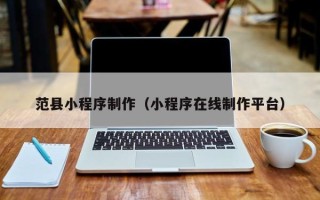 明港范县小程序制作（小程序在线制作平台）
