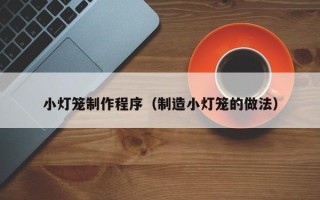 明港小灯笼制作程序（制造小灯笼的做法）