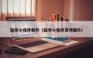 明港超市小程序制作（超市小程序宣传图片）