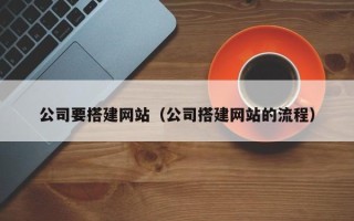 明港公司要搭建网站（公司搭建网站的流程）